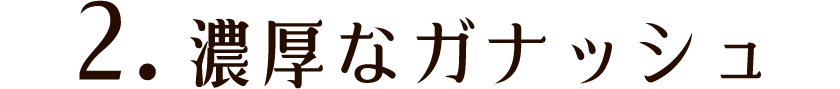 2.濃厚なガナッシュ