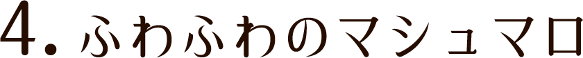 4.ふわふわのマシュマロ